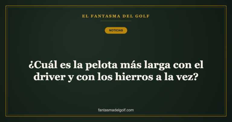 ¿Cuál es la pelota más larga con el driver y con los hierros a la vez?