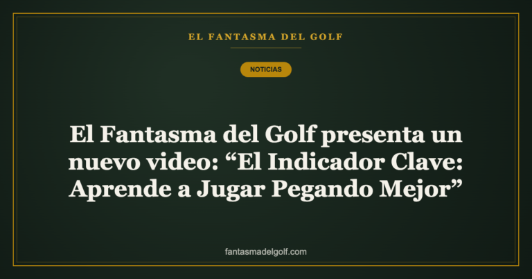 El Fantasma del Golf presenta un nuevo video: “El Indicador Clave: Aprende a Jugar Pegando Mejor”