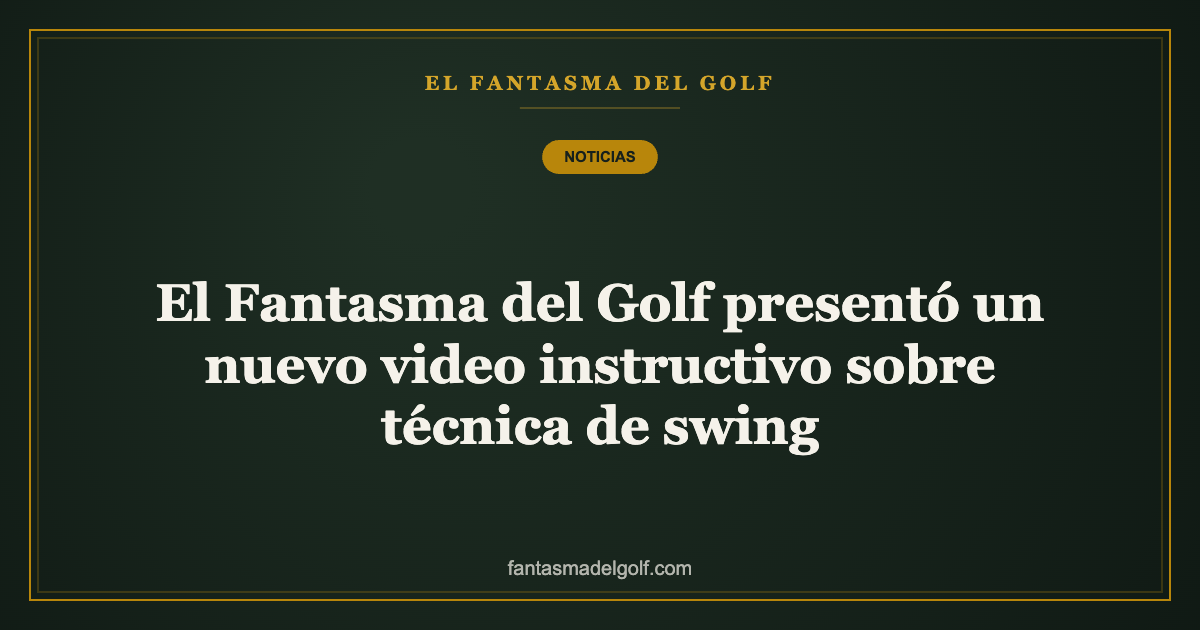 El Fantasma del Golf presentó un nuevo video instructivo sobre técnica de swing