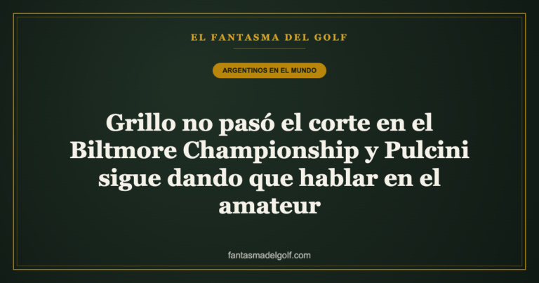 Grillo no pasó el corte en el Biltmore Championship y Pulcini sigue dando que hablar en el amateur