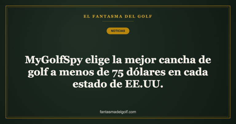 MyGolfSpy elige la mejor cancha de golf a menos de 75 dólares en cada estado de EE.UU.