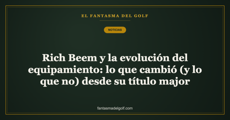 Rich Beem y la evolución del equipamiento: lo que cambió (y lo que no) desde su título major